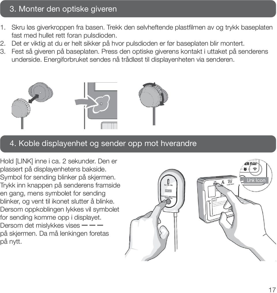 Energiforbruket sendes nå trådløst til displayenheten via senderen. 4. Koble displayenhet og sender opp mot hverandre Hold [LINK] inne i ca. 2 sekunder. Den er plassert på displayenhetens bakside.