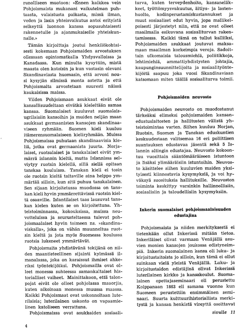 Kun minulta kysyttiin, mista maasta olen kotodsin ja kun vastasin olevani Skandinaviasta huomasin, etta arvoni nousi kysyjan silmissa monta astetta ja etta Pohjoismaita arvostetaan suuresti naissa