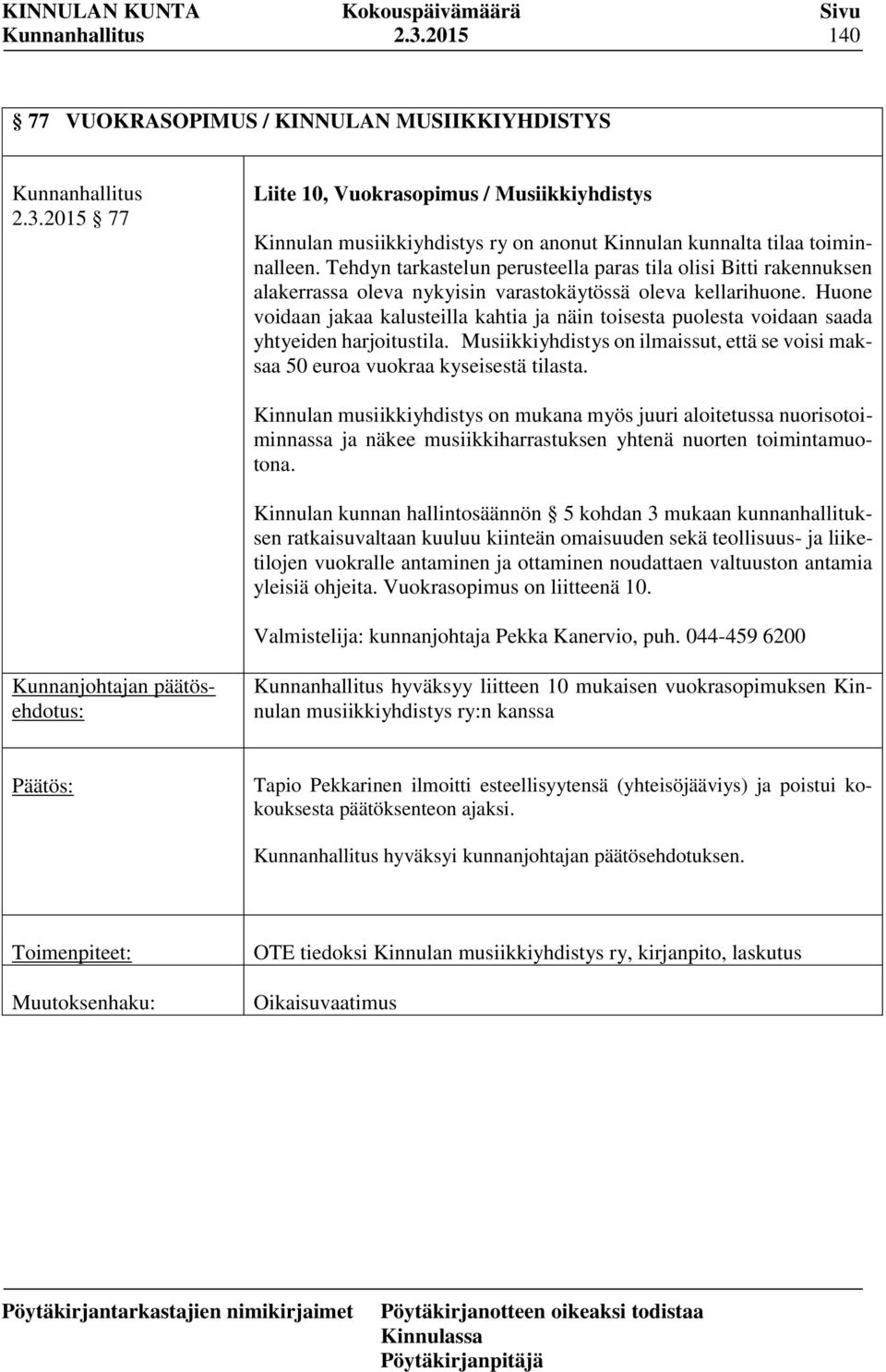 Huone voidaan jakaa kalusteilla kahtia ja näin toisesta puolesta voidaan saada yhtyeiden harjoitustila. Musiikkiyhdistys on ilmaissut, että se voisi maksaa 50 euroa vuokraa kyseisestä tilasta.