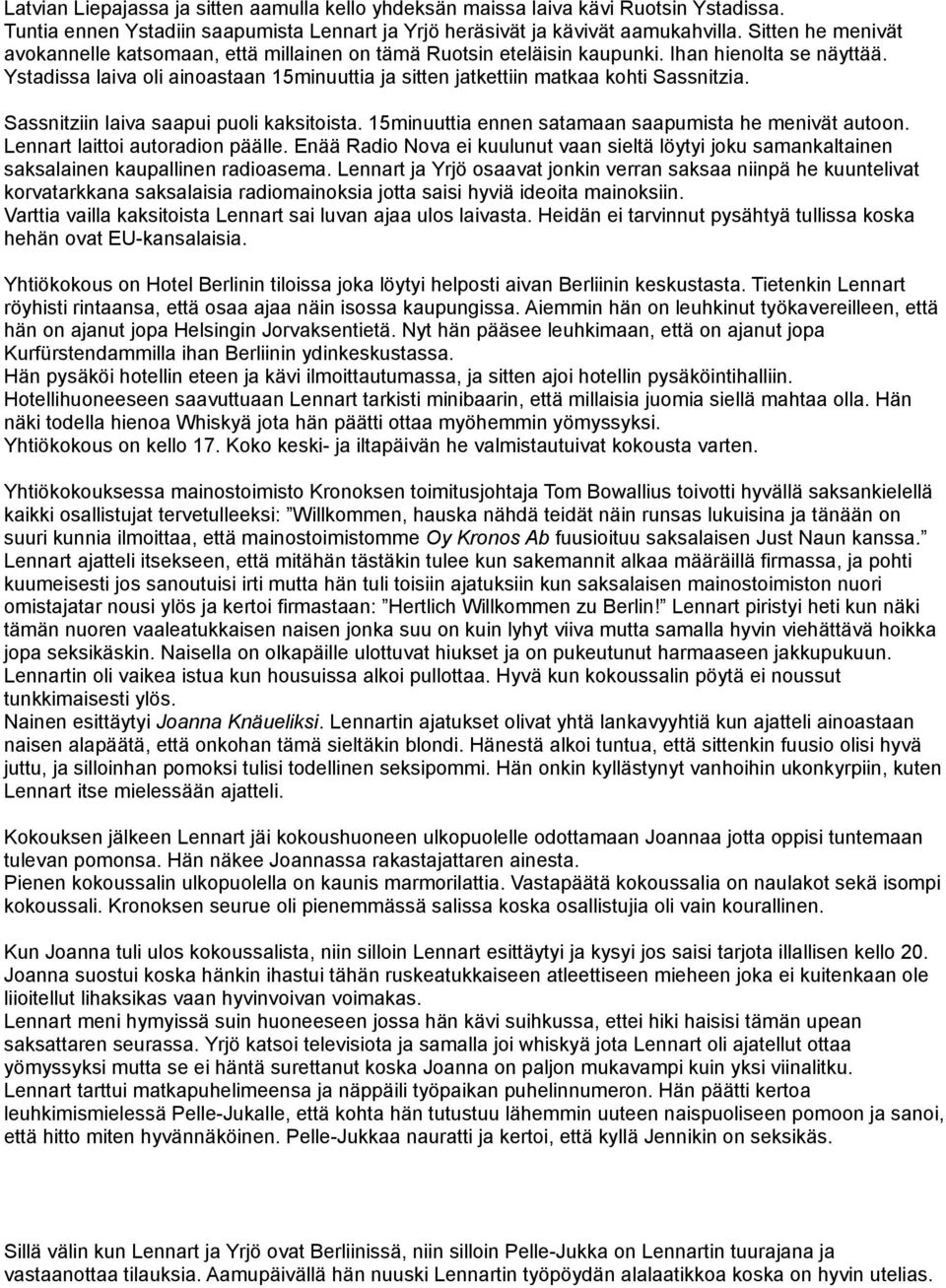 Ystadissa laiva oli ainoastaan 15minuuttia ja sitten jatkettiin matkaa kohti Sassnitzia. Sassnitziin laiva saapui puoli kaksitoista. 15minuuttia ennen satamaan saapumista he menivät autoon.