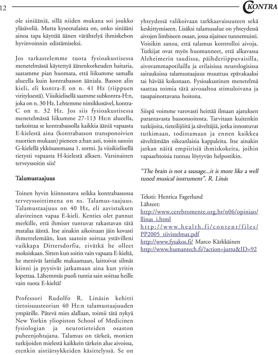 Basson alin kieli, eli kontra-e on n. 41 Hz (riippuen virityksestä). Viisikielisellä saamme subkontra-h:n, joka on n. 30 Hz. Lehtemme nimikkosävel, kontra- C on n. 32 Hz.