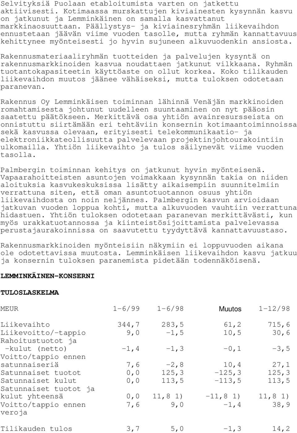 Rakennusmateriaaliryhmän tuotteiden ja palvelujen kysyntä on rakennusmarkkinoiden kasvua noudattaen jatkunut vilkkaana. Ryhmän tuotantokapasiteetin käyttöaste on ollut korkea.