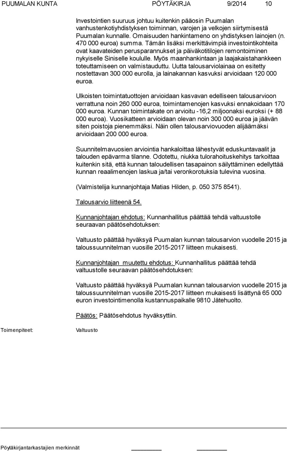 Tämän lisäksi merkittävimpiä investointikohteita ovat kaavateiden perusparannukset ja päivä kotitilojen remontoiminen nykyiselle Siniselle koululle.