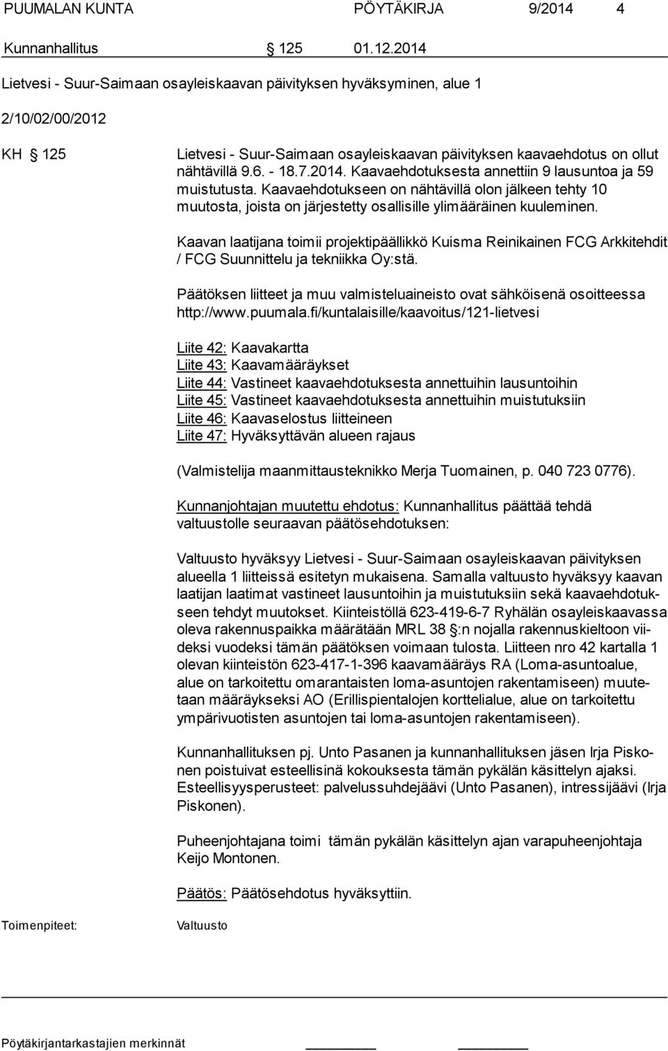 - 18.7.2014. Kaavaehdotuksesta annettiin 9 lausuntoa ja 59 muistutusta. Kaavaehdotukseen on nähtävillä olon jälkeen tehty 10 muutosta, joista on järjes tetty osallisille ylimääräinen kuuleminen.