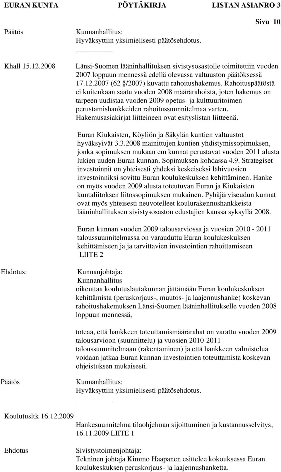 Rahoituspäätöstä ei kuitenkaan saatu vuoden 2008 määrärahoista, joten hakemus on tarpeen uudistaa vuoden 2009 opetus- ja kulttuuritoimen perustamishankkeiden rahoitussuunnitelmaa varten.