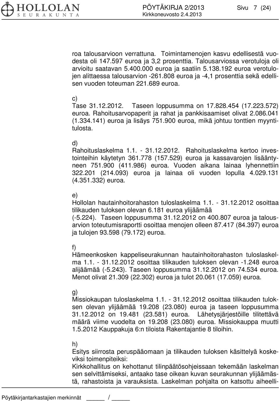 828.454 (17.223.572) euroa. Rahoitusarvopaperit ja rahat ja pankkisaamiset olivat 2.086.041 (1.334.141) euroa ja lisäys 751.900 euroa, mikä johtuu tonttien myyntitulosta. d) Rahoituslaskelma 1.1. - 31.