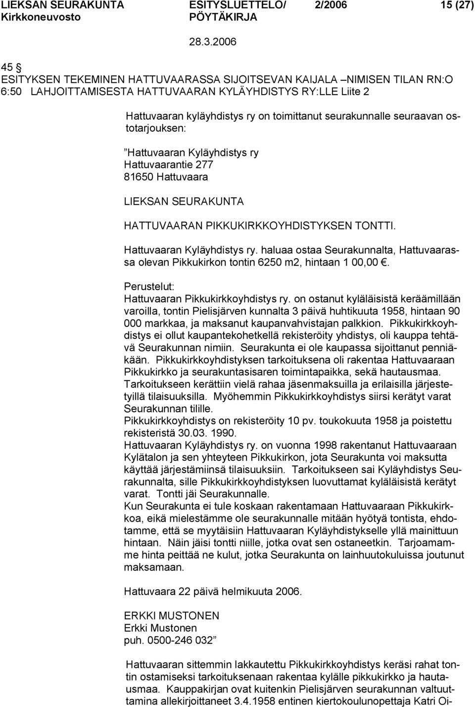 Hattuvaaran Kyläyhdistys ry. haluaa ostaa Seurakunnalta, Hattuvaarassa olevan Pikkukirkon tontin 6250 m2, hintaan 1 00,00. Perustelut: Hattuvaaran Pikkukirkkoyhdistys ry.