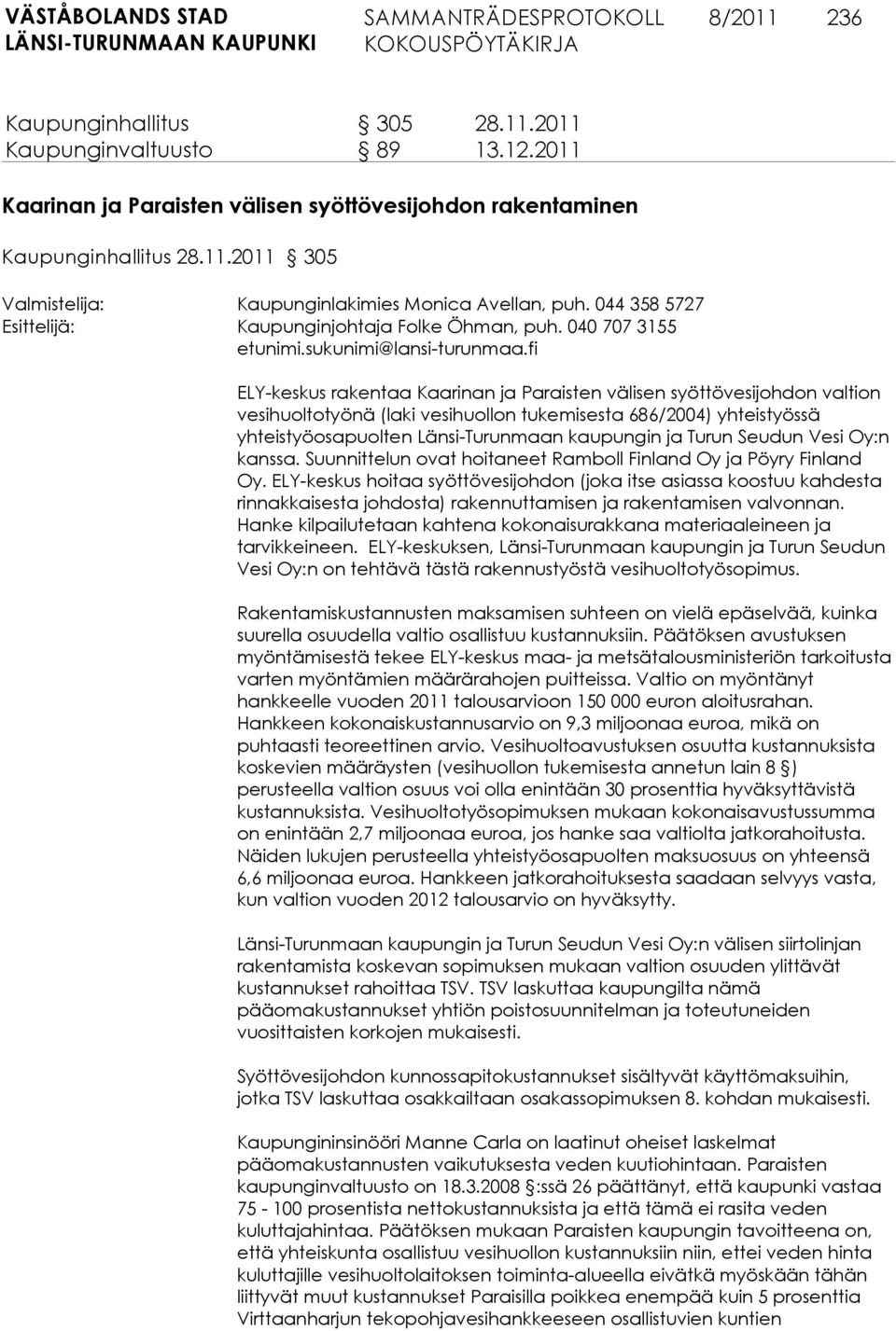 fi ELY-keskus rakentaa Kaarinan ja Paraisten välisen syöttövesijohdon valtion vesihuoltotyönä (laki vesihuollon tukemisesta 686/2004) yhteistyössä yhteistyöosapuolten Länsi-Turunmaan kaupungin ja