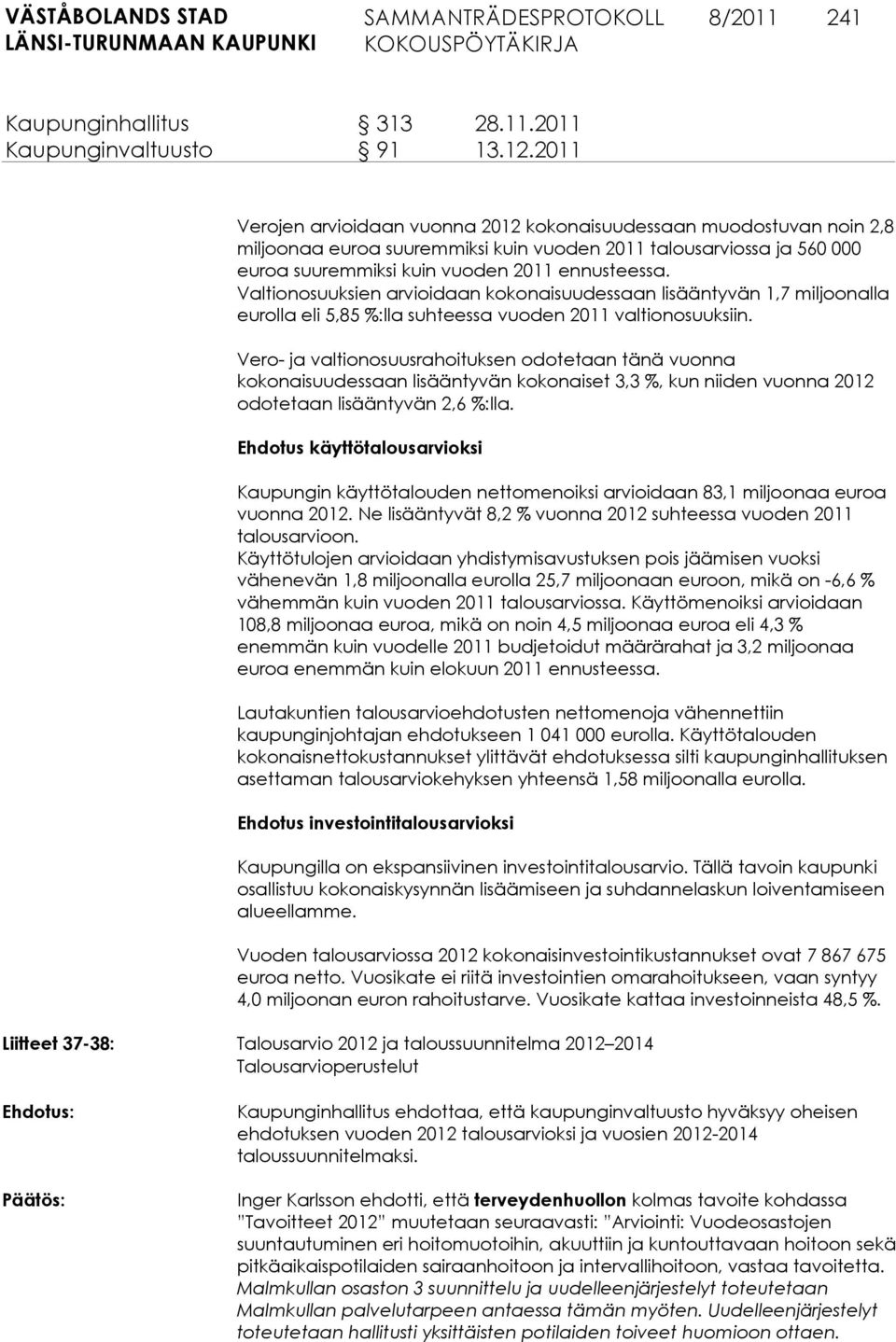 Valtionosuuksien arvioidaan kokonaisuudessaan lisääntyvän 1,7 miljoonalla eurolla eli 5,85 %:lla suhteessa vuoden 2011 valtionosuuksiin.