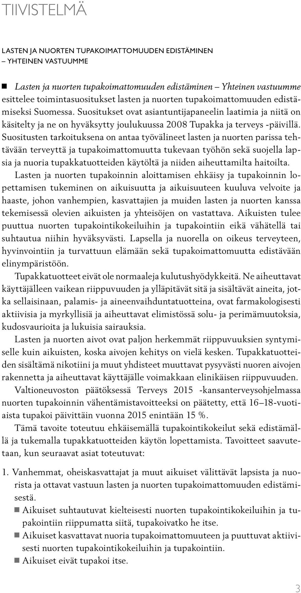 Suositusten tarkoituksena on antaa työvälineet lasten ja nuorten parissa tehtävään terveyttä ja tupakoimattomuutta tukevaan työhön sekä suojella lapsia ja nuoria tupakkatuotteiden käytöltä ja niiden