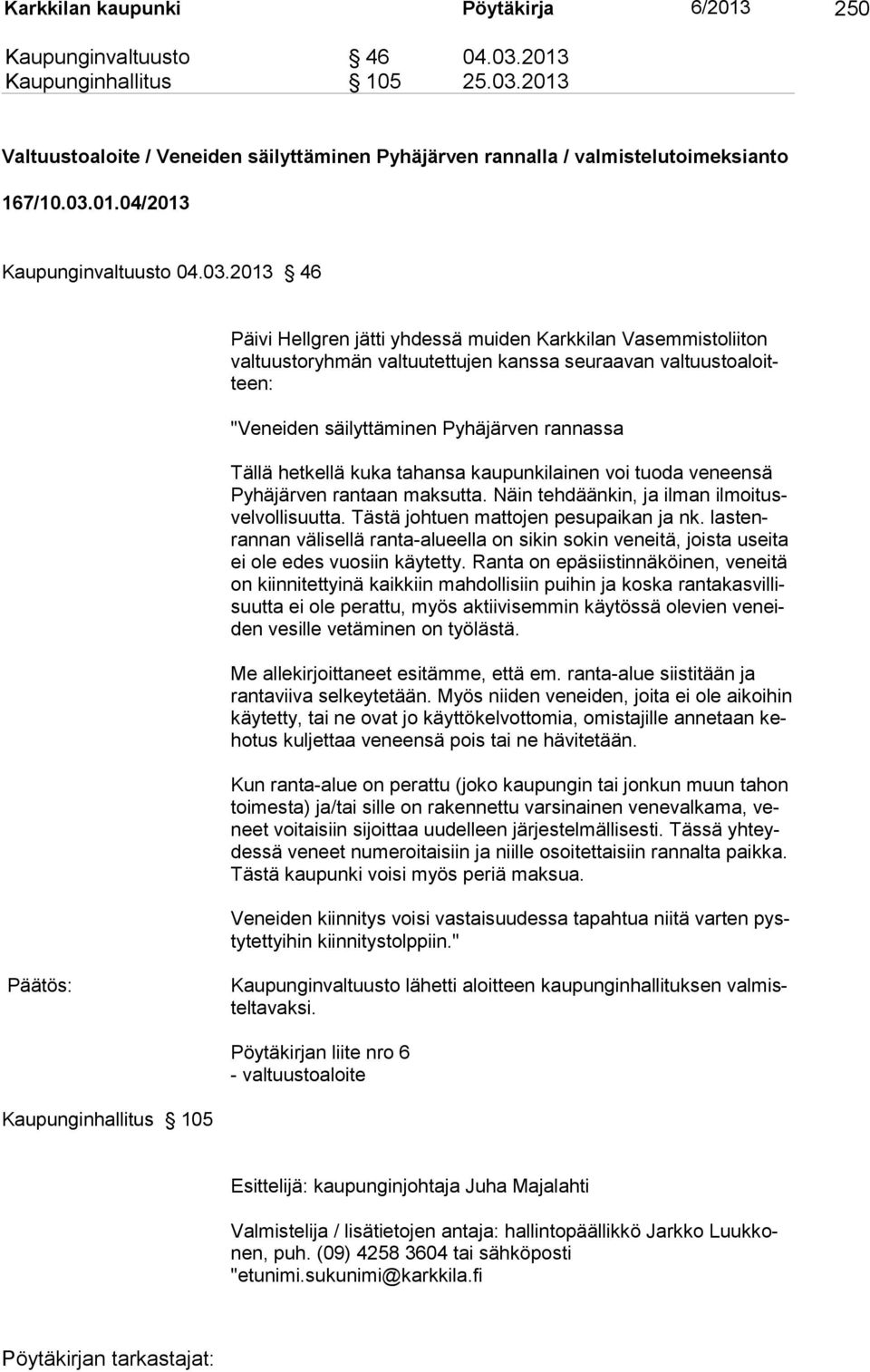 säilyttäminen Pyhäjärven rannassa Tällä hetkellä kuka tahansa kaupunkilainen voi tuoda veneensä Pyhäjärven rantaan maksutta. Näin tehdäänkin, ja ilman ilmoitusvelvollisuutta.