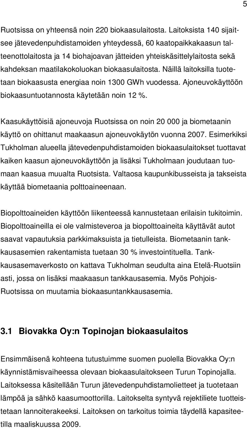 biokaasulaitosta. Näillä laitoksilla tuotetaan biokaasusta energiaa noin 1300 GWh vuodessa. Ajoneuvokäyttöön biokaasuntuotannosta käytetään noin 12 %.