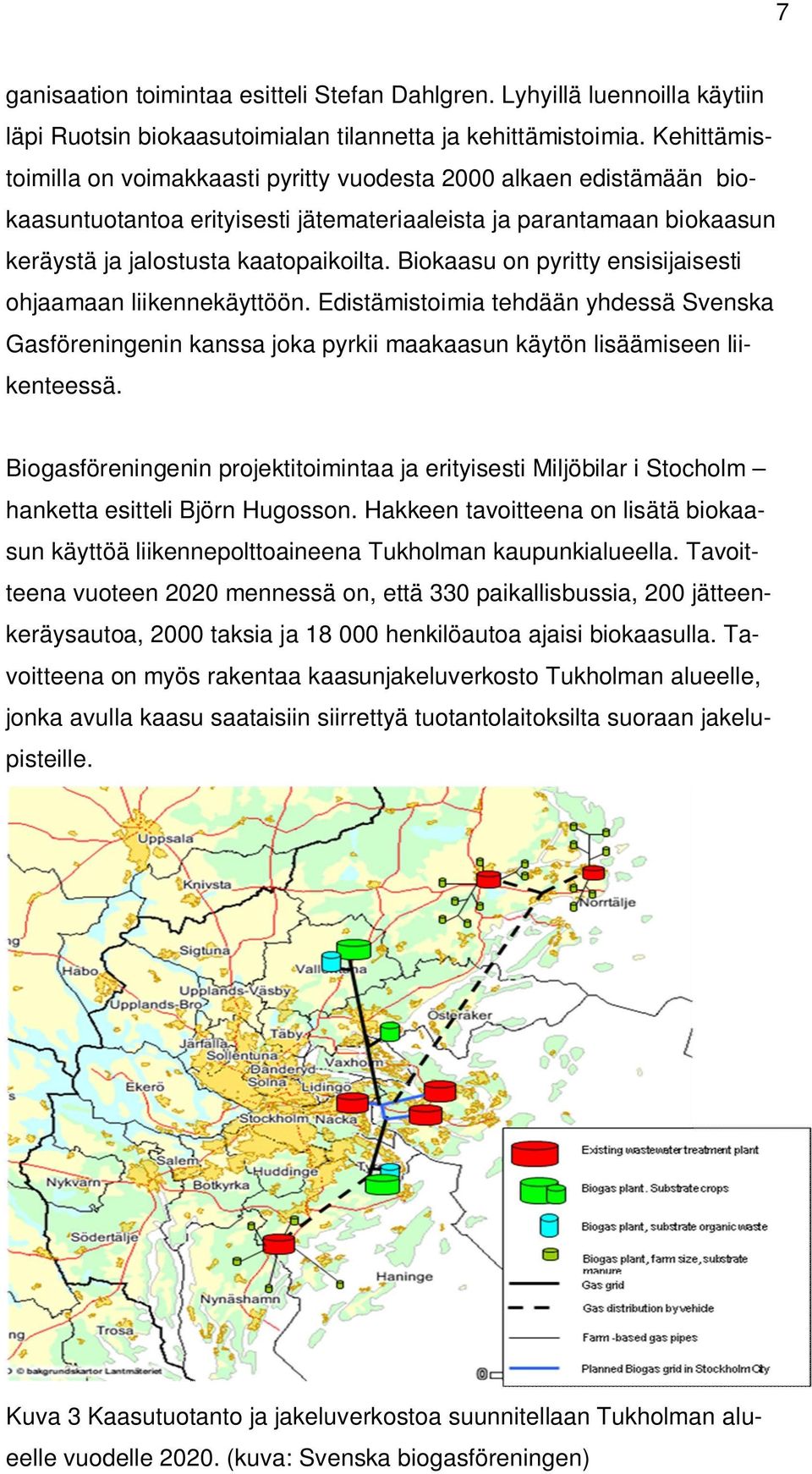 Biokaasu on pyritty ensisijaisesti ohjaamaan liikennekäyttöön. Edistämistoimia tehdään yhdessä Svenska Gasföreningenin kanssa joka pyrkii maakaasun käytön lisäämiseen liikenteessä.