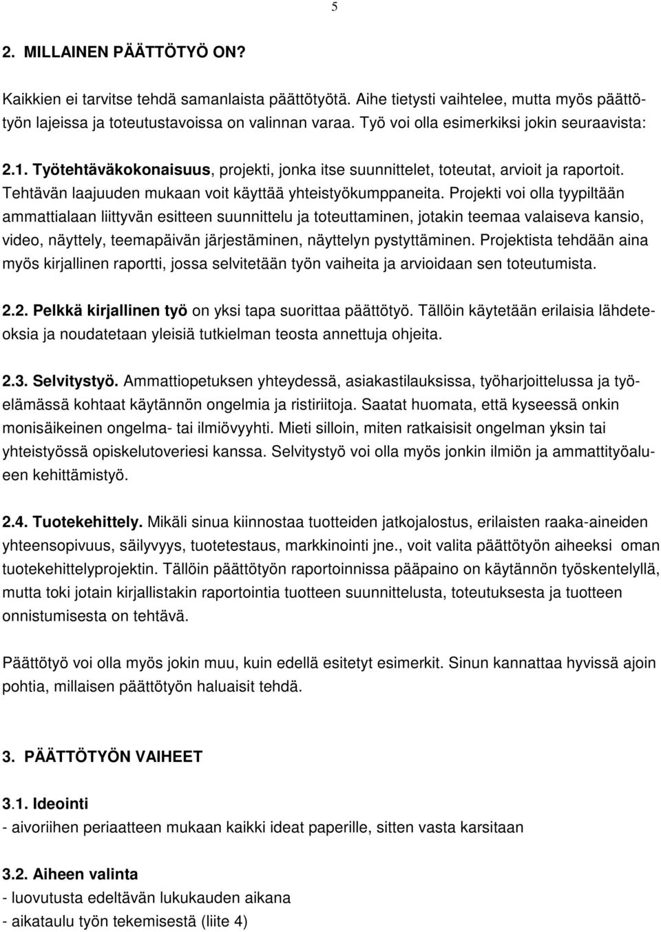 Projekti voi olla tyypiltään ammattialaan liittyvän esitteen suunnittelu ja toteuttaminen, jotakin teemaa valaiseva kansio, video, näyttely, teemapäivän järjestäminen, näyttelyn pystyttäminen.