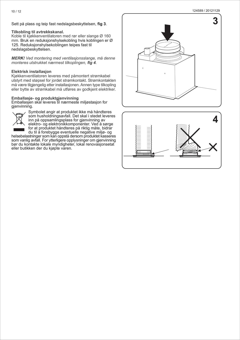 Ved montering med ventilasjonsslange, må denne monteres utstrukket nærmest tilkoplingen, fig 4.