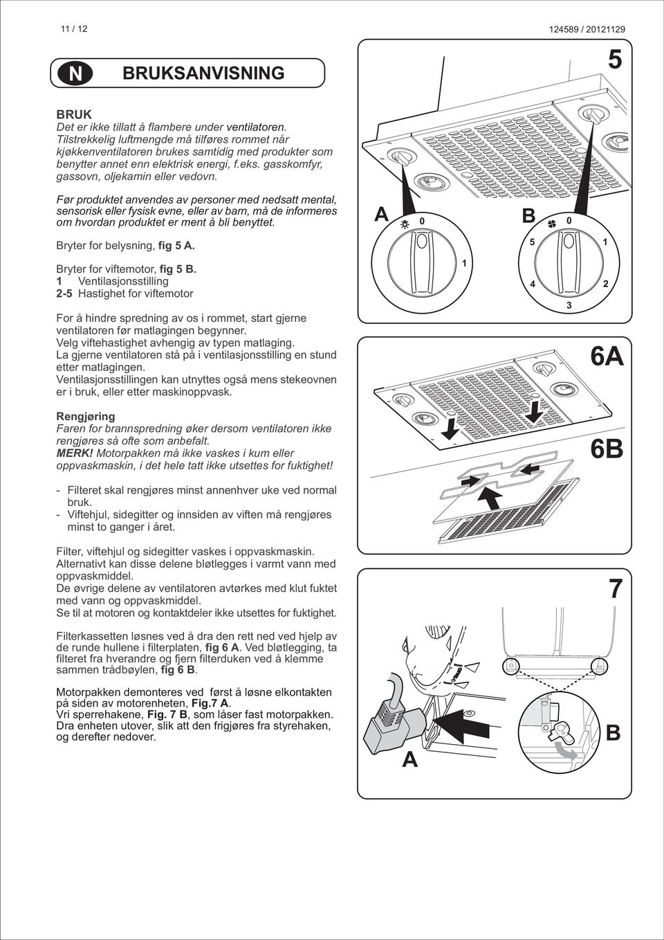 Før produktet anvendes av personer med nedsatt mental, sensorisk eller fysisk evne, eller av barn, må de informeres om hvordan produktet er ment å bli benyttet. 0 0 ryter for belysning, fig 5.