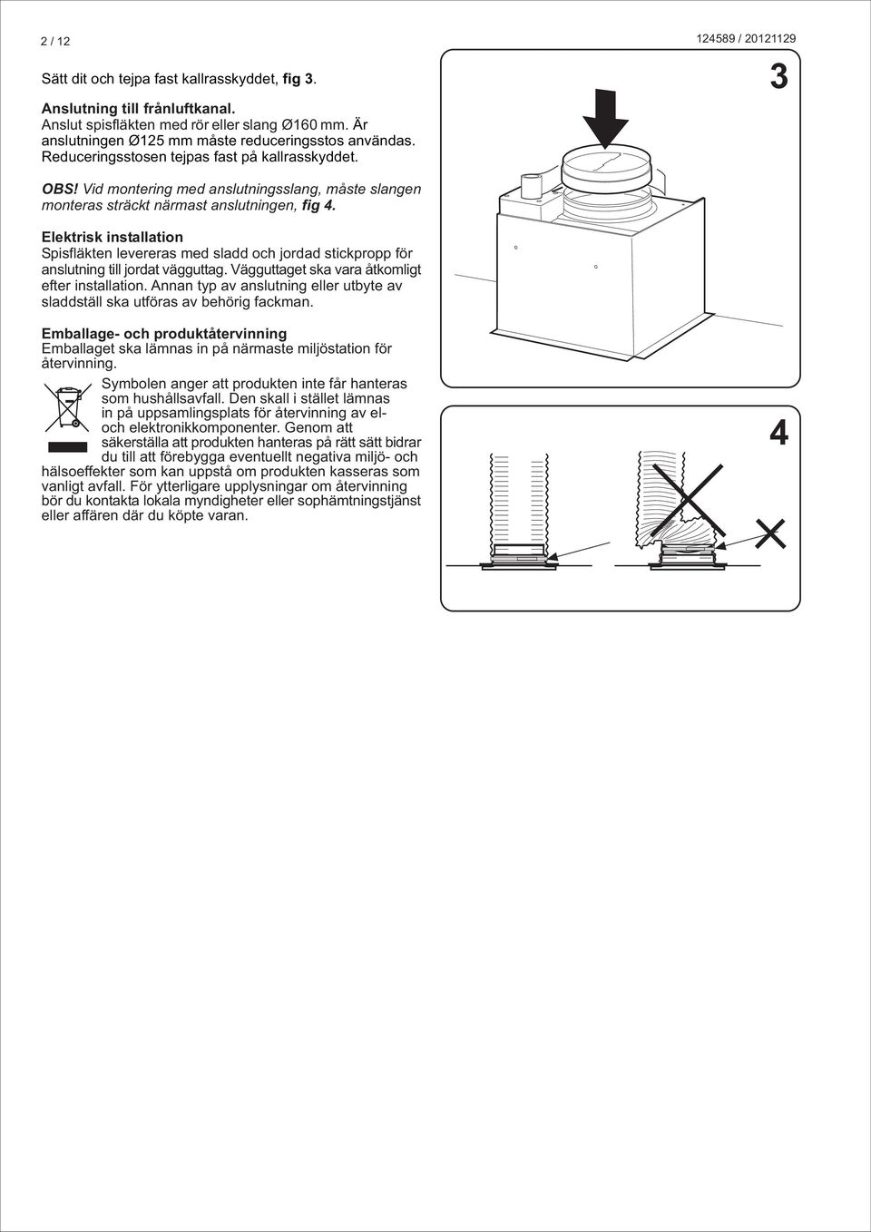 Elektrisk installation Spisfläkten levereras med sladd och jordad stickpropp för anslutning till jordat vägguttag. Vägguttaget ska vara åtkomligt efter installation.