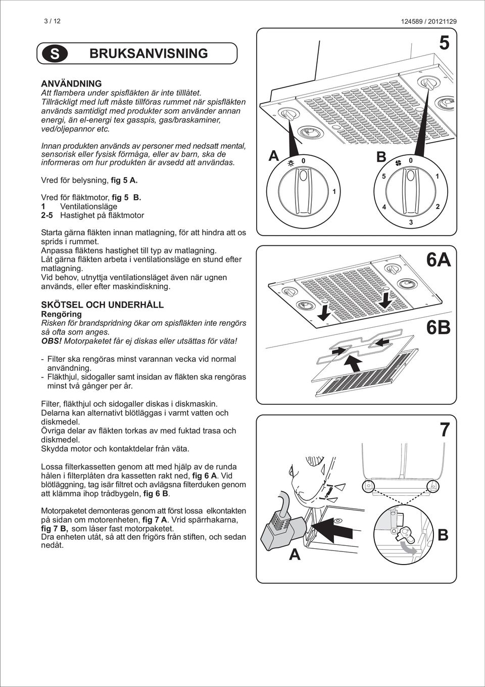 Innan produkten används av personer med nedsatt mental, sensorisk eller fysisk förmåga, eller av barn, ska de informeras om hur produkten är avsedd att användas. 0 0 Vred för belysning, fig 5.