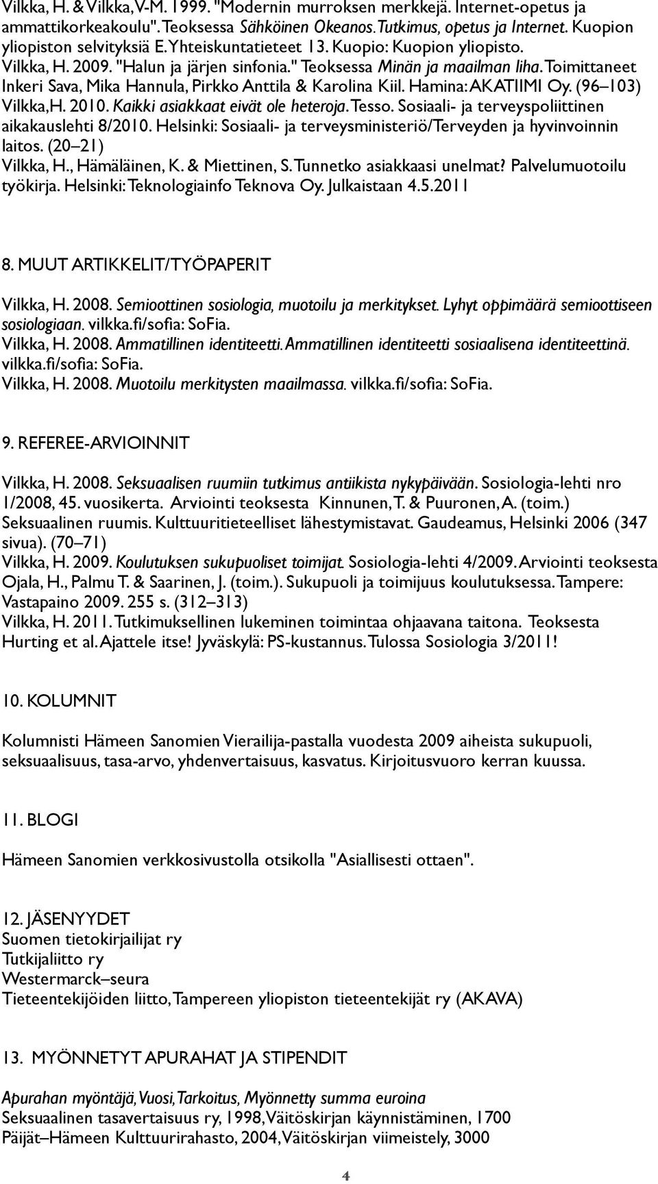 Hamina: AKATIIMI Oy. (96 103) Vilkka,H. 2010. Kaikki asiakkaat eivät ole heteroja. Tesso. Sosiaali- ja terveyspoliittinen aikakauslehti 8/2010.