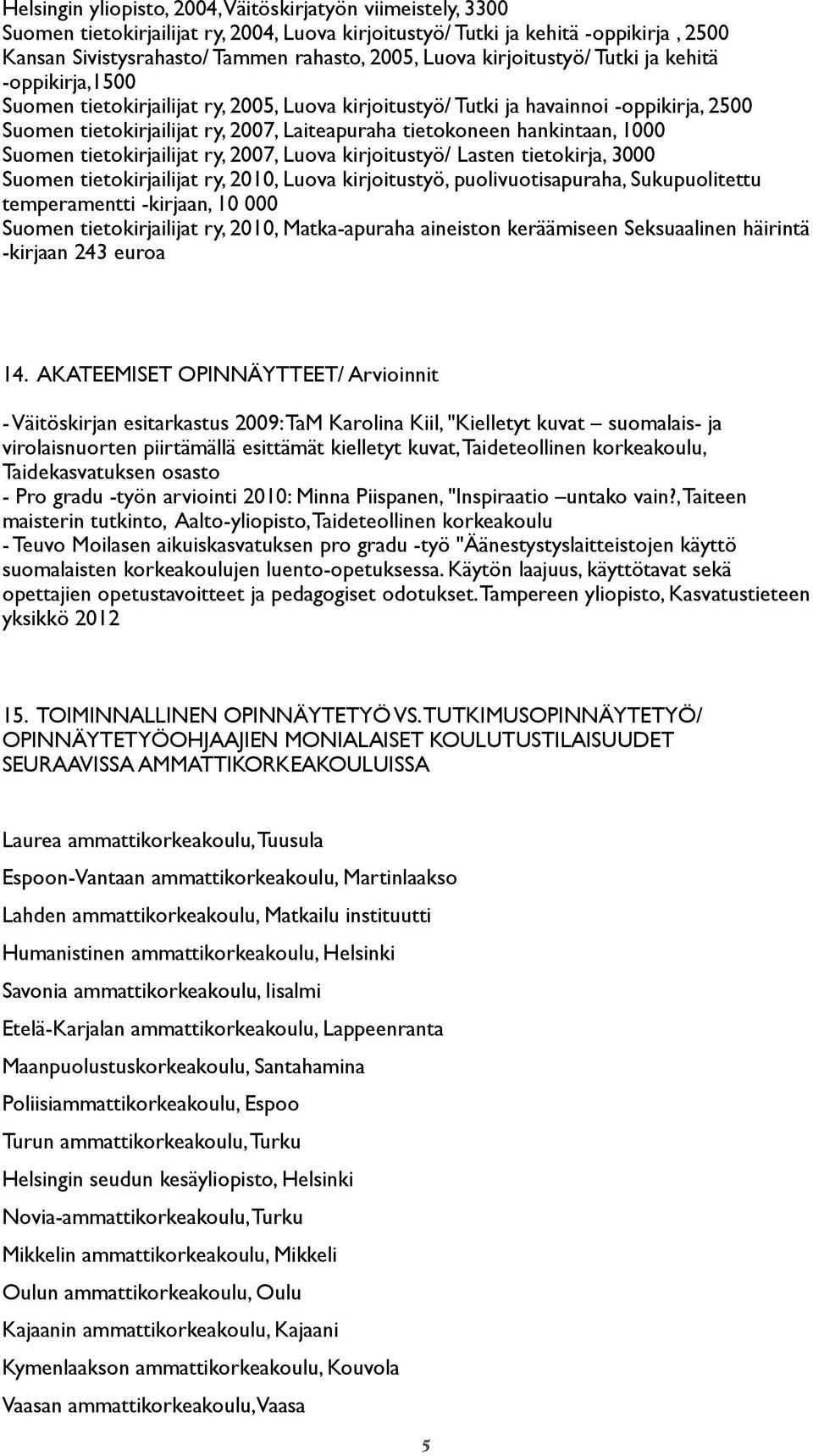 hankintaan, 1000 Suomen tietokirjailijat ry, 2007, Luova kirjoitustyö/ Lasten tietokirja, 3000 Suomen tietokirjailijat ry, 2010, Luova kirjoitustyö, puolivuotisapuraha, Sukupuolitettu temperamentti