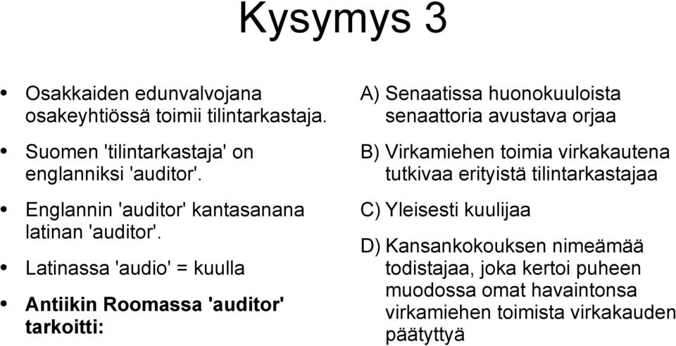 Latinassa 'audio' = kuulla Antiikin Roomassa 'auditor' tarkoitti: A) Senaatissa huonokuuloista senaattoria avustava orjaa B)