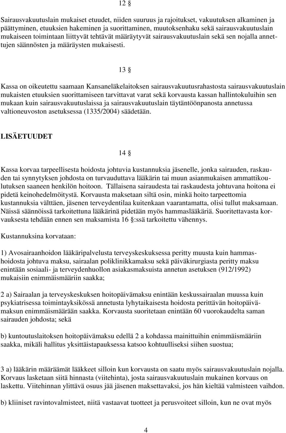 13 Kassa on oikeutettu saamaan Kansaneläkelaitoksen sairausvakuutusrahastosta sairausvakuutuslain mukaisten etuuksien suorittamiseen tarvittavat varat sekä korvausta kassan hallintokuluihin sen