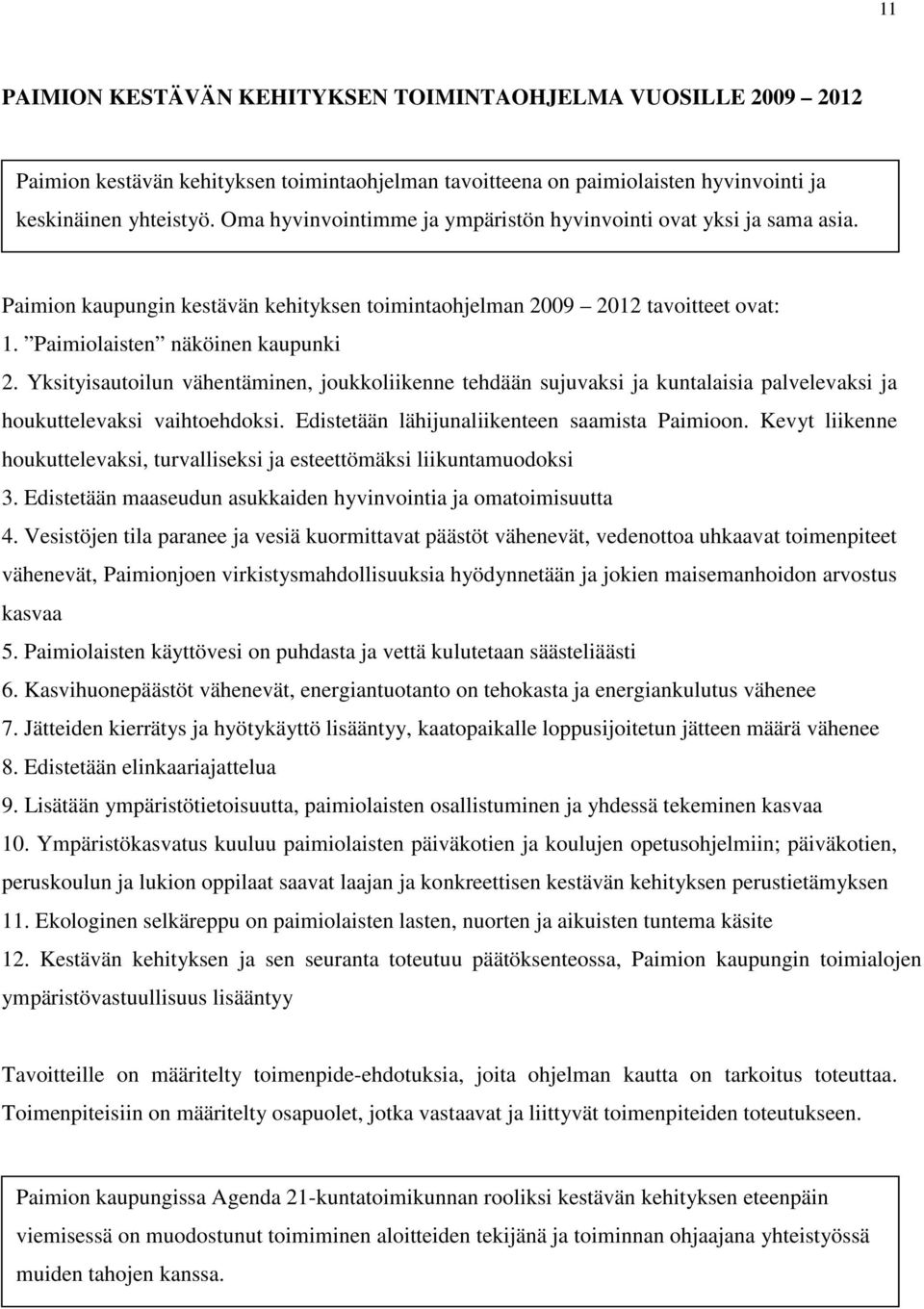 Yksityisautoilun vähentäminen, joukkoliikenne tehdään sujuvaksi ja kuntalaisia palvelevaksi ja houkuttelevaksi vaihtoehdoksi. Edistetään lähijunaliikenteen saamista Paimioon.