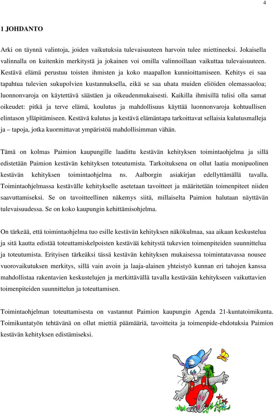 Kehitys ei saa tapahtua tulevien sukupolvien kustannuksella, eikä se saa uhata muiden eliöiden olemassaoloa; luonnonvaroja on käytettävä säästäen ja oikeudenmukaisesti.