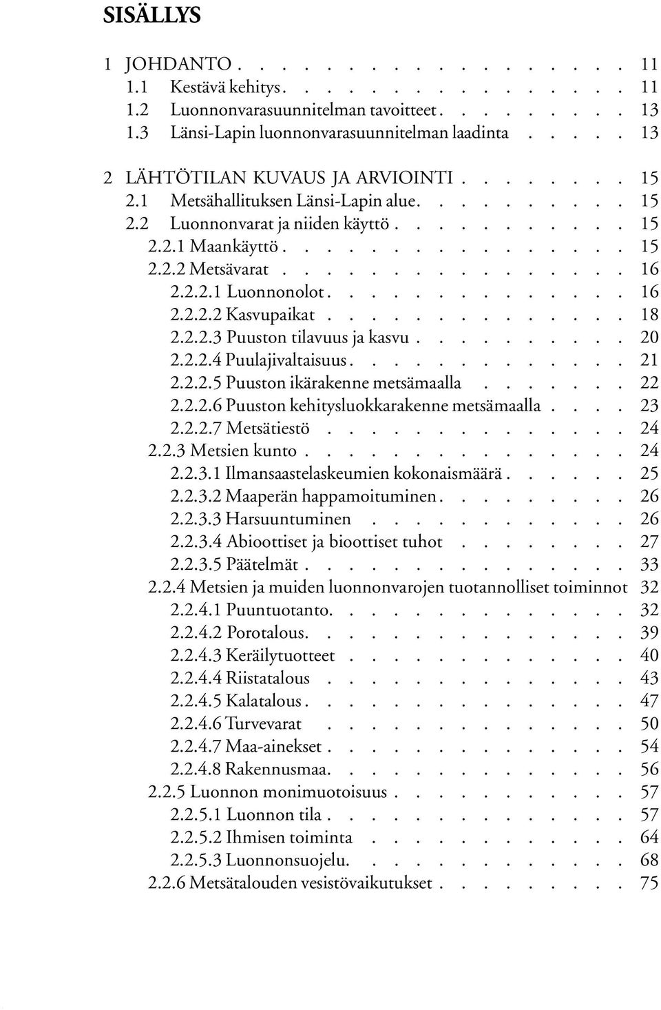 Puuston ikärakenne metsämaalla 22 2226 Puuston kehitysluokkarakenne metsämaalla 23 2227 Metsätiestö 24 223 Metsien kunto 24 2231 Ilmansaastelaskeumien kokonaismäärä 25 2232 Maaperän happamoituminen