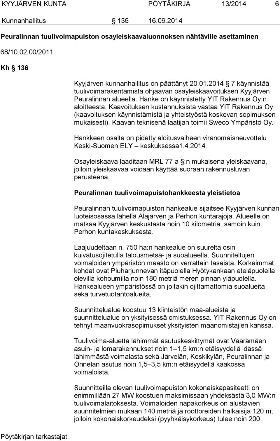 Hanke on käynnistetty YIT Rakennus Oy:n aloitteesta. Kaavoituksen kustannuksista vastaa YIT Rakennus Oy (kaavoituksen käynnistämistä ja yhteistyöstä koskevan sopimuksen mukaisesti).