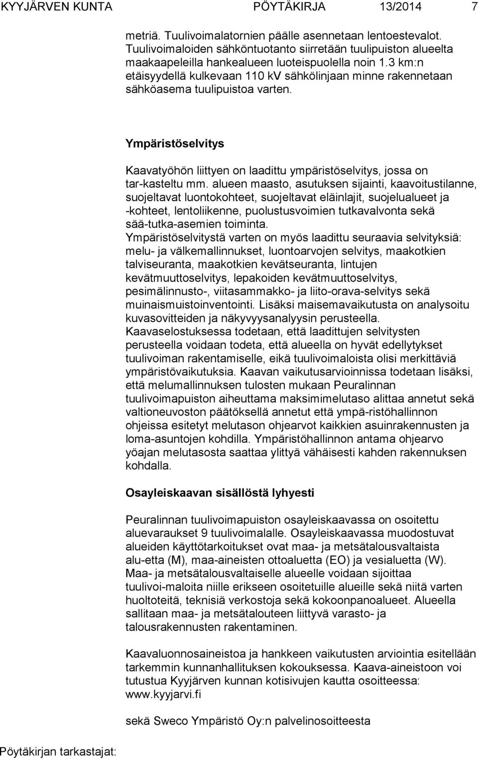 3 km:n etäisyydellä kulkevaan 110 kv sähkölinjaan minne rakennetaan sähköasema tuulipuistoa varten. Ympäristöselvitys Kaavatyöhön liittyen on laadittu ympäristöselvitys, jossa on tar-kasteltu mm.