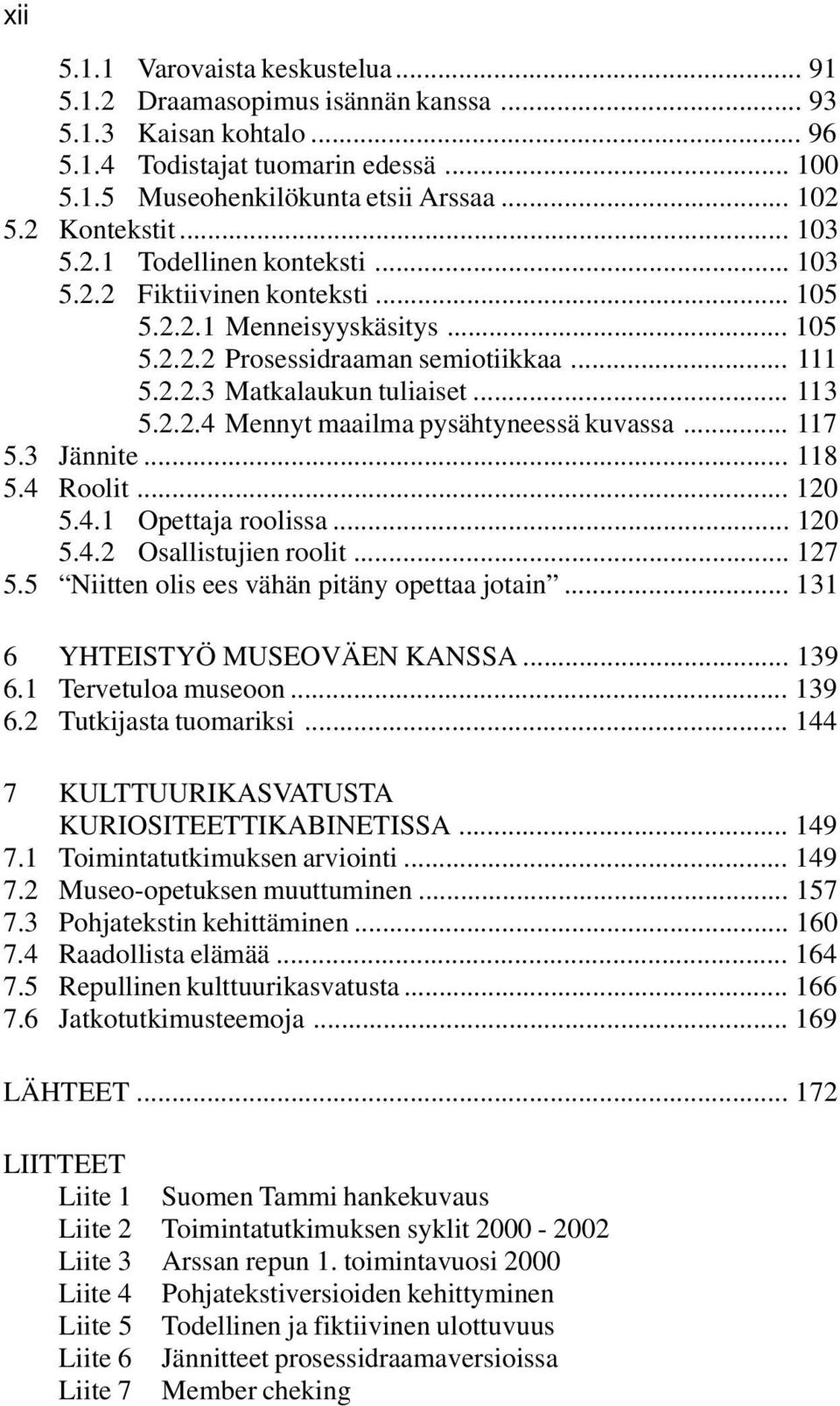 .. 113 5.2.2.4 Mennyt maailma pysähtyneessä kuvassa... 117 5.3 Jännite... 118 5.4 Roolit... 120 5.4.1 Opettaja roolissa... 120 5.4.2 Osallistujien roolit... 127 5.