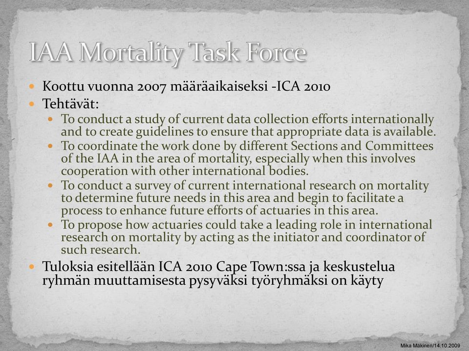 To conduct a survey of current international research on mortality to determine future needs in this area and begin to facilitate a process to enhance future efforts of actuaries in this area.