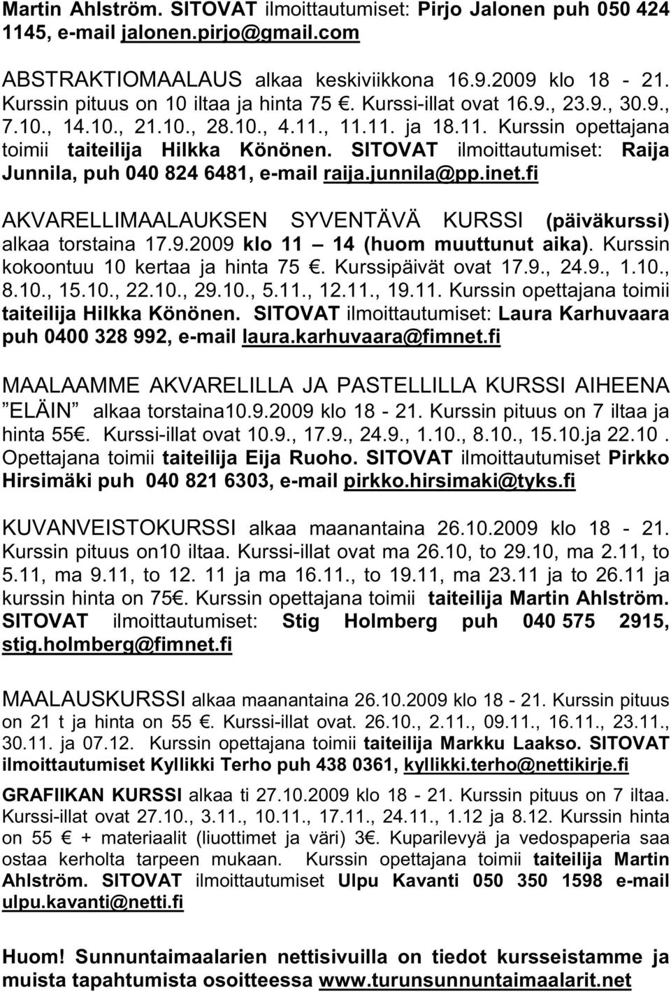 SITOVAT ilmoittautumiset: Raija Junnila, puh 040 824 6481, e-mail raija.junnila@pp.inet.fi AKVARELLIMAALAUKSEN SYVENTÄVÄ KURSSI (päiväkurssi) alkaa torstaina 17.9.2009 klo 11 14 (huom muuttunut aika).