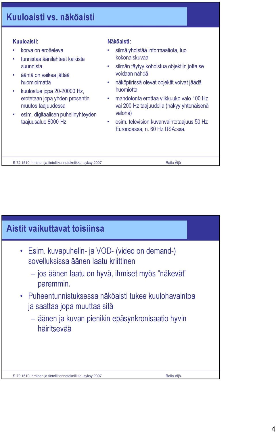 esim. digitaalisen puhelinyhteyden taajuusalue 8000 Hz Näköaisti: silmä yhdistää informaatiota, luo kokonaiskuvaa silmän täytyy kohdistua objektiin jotta se voidaan nähdä näköpiirissä olevat objektit