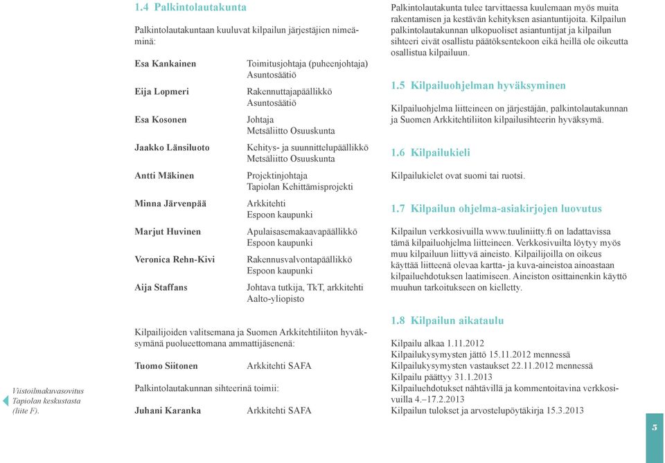 Rehn-Kivi Aija Staffans Toimitusjohtaja (puheenjohtaja) Asuntosäätiö Rakennuttajapäällikkö Asuntosäätiö Johtaja Metsäliitto Osuuskunta Kehitys- ja suunnittelupäällikkö Metsäliitto Osuuskunta