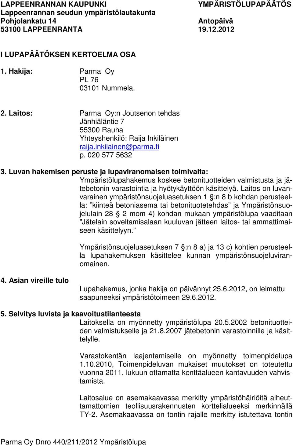 Luvan hakemisen peruste ja lupaviranomaisen toimivalta: Ympäristölupahakemus koskee betonituotteiden valmistusta ja jätebetonin varastointia ja hyötykäyttöön käsittelyä.