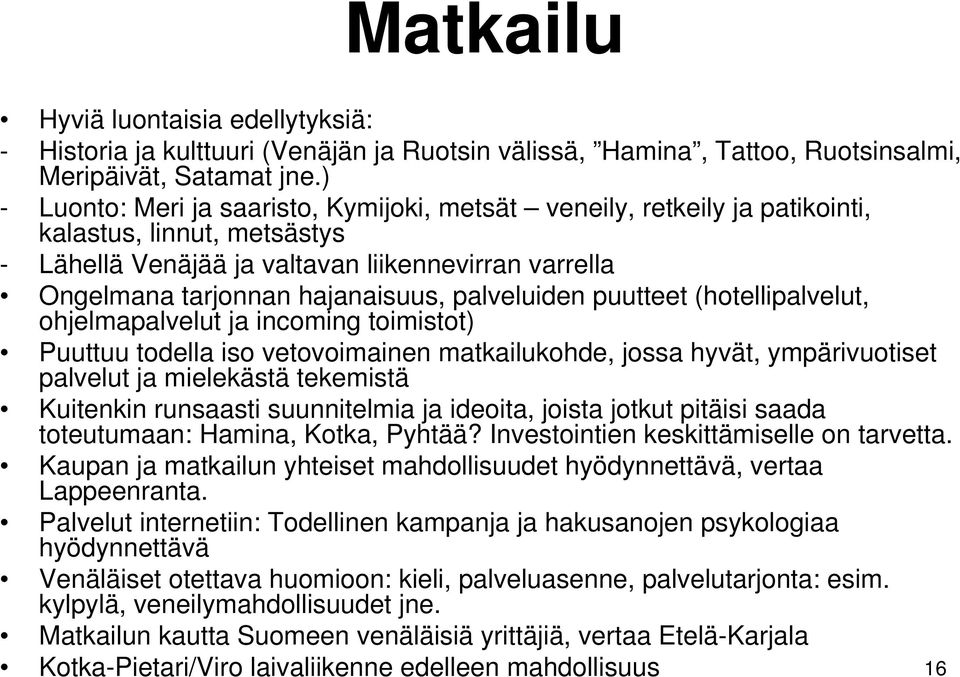 palveluiden puutteet (hotellipalvelut, ohjelmapalvelut ja incoming toimistot) Puuttuu todella iso vetovoimainen matkailukohde, jossa hyvät, ympärivuotiset palvelut ja mielekästä tekemistä Kuitenkin