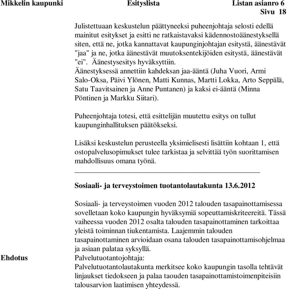 Äänestyksessä annettiin kahdeksan jaa-ääntä (Juha Vuori, Armi Salo-Oksa, Päivi Ylönen, Matti Kunnas, Martti Lokka, Arto Seppälä, Satu Taavitsainen ja Anne Puntanen) ja kaksi ei-ääntä (Minna Pöntinen