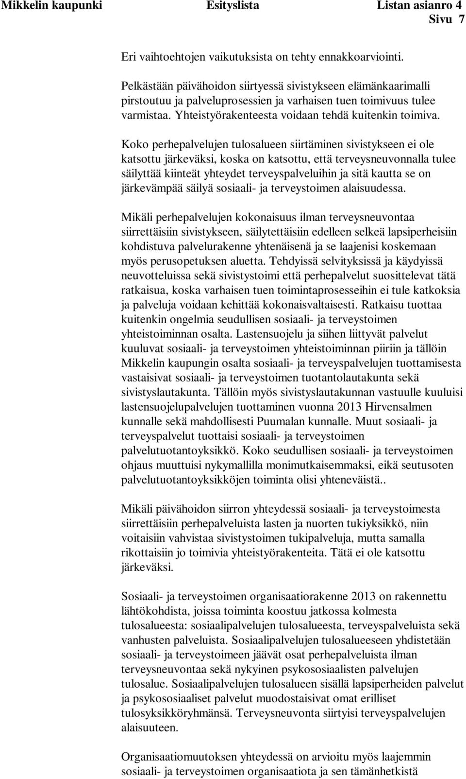 Koko perhepalvelujen tulosalueen siirtäminen sivistykseen ei ole katsottu järkeväksi, koska on katsottu, että terveysneuvonnalla tulee säilyttää kiinteät yhteydet terveyspalveluihin ja sitä kautta se