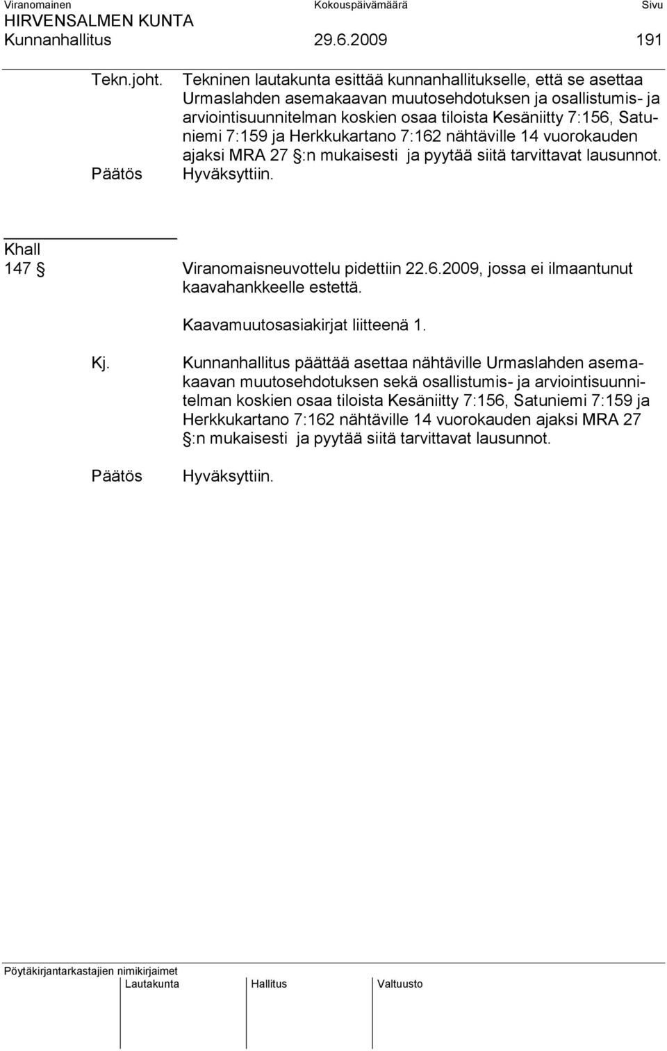 7:159 ja Herkkukartano 7:162 nähtäville 14 vuorokauden ajaksi MRA 27 :n mukaisesti ja pyytää siitä tarvittavat lausunnot. Khall 147 Viranomaisneuvottelu pidettiin 22.6.2009, jossa ei ilmaantunut kaavahankkeelle estettä.