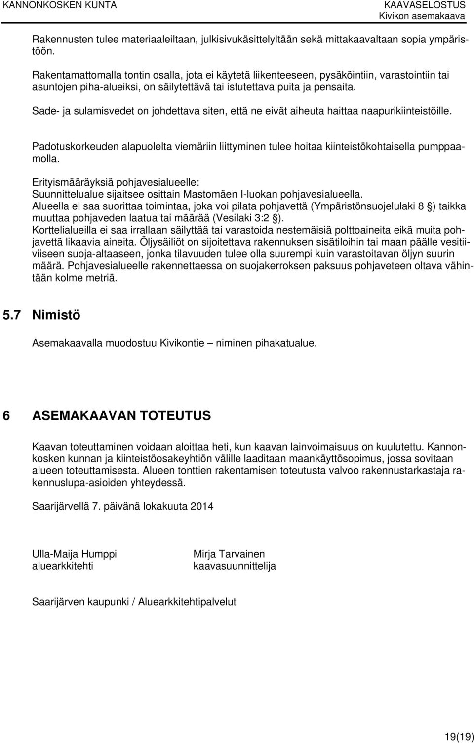 Sade- ja sulamisvedet on johdettava siten, että ne eivät aiheuta haittaa naapurikiinteistöille. Padotuskorkeuden alapuolelta viemäriin liittyminen tulee hoitaa kiinteistökohtaisella pumppaamolla.