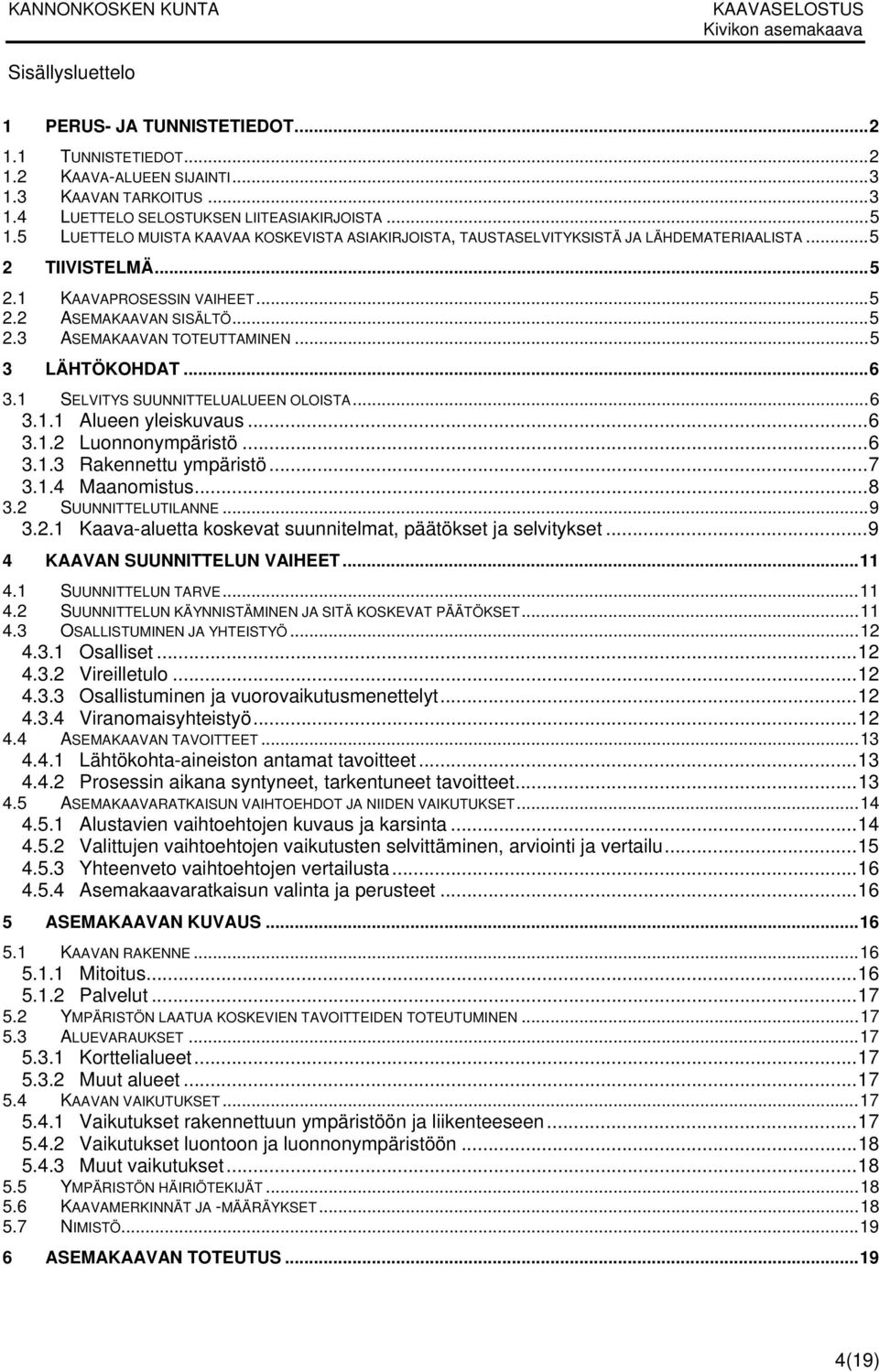 .. 5 3 LÄHTÖKOHDAT... 6 3.1 SELVITYS SUUNNITTELUALUEEN OLOISTA... 6 3.1.1 Alueen yleiskuvaus... 6 3.1.2 Luonnonympäristö... 6 3.1.3 Rakennettu ympäristö... 7 3.1.4 Maanomistus... 8 3.