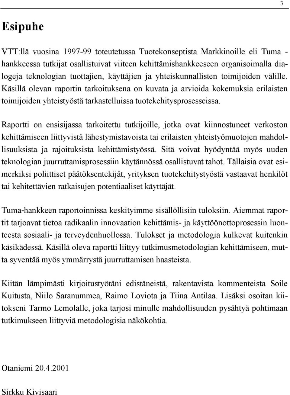 Käsillä olevan raportin tarkoituksena on kuvata ja arvioida kokemuksia erilaisten toimijoiden yhteistyöstä tarkastelluissa tuotekehitysprosesseissa.