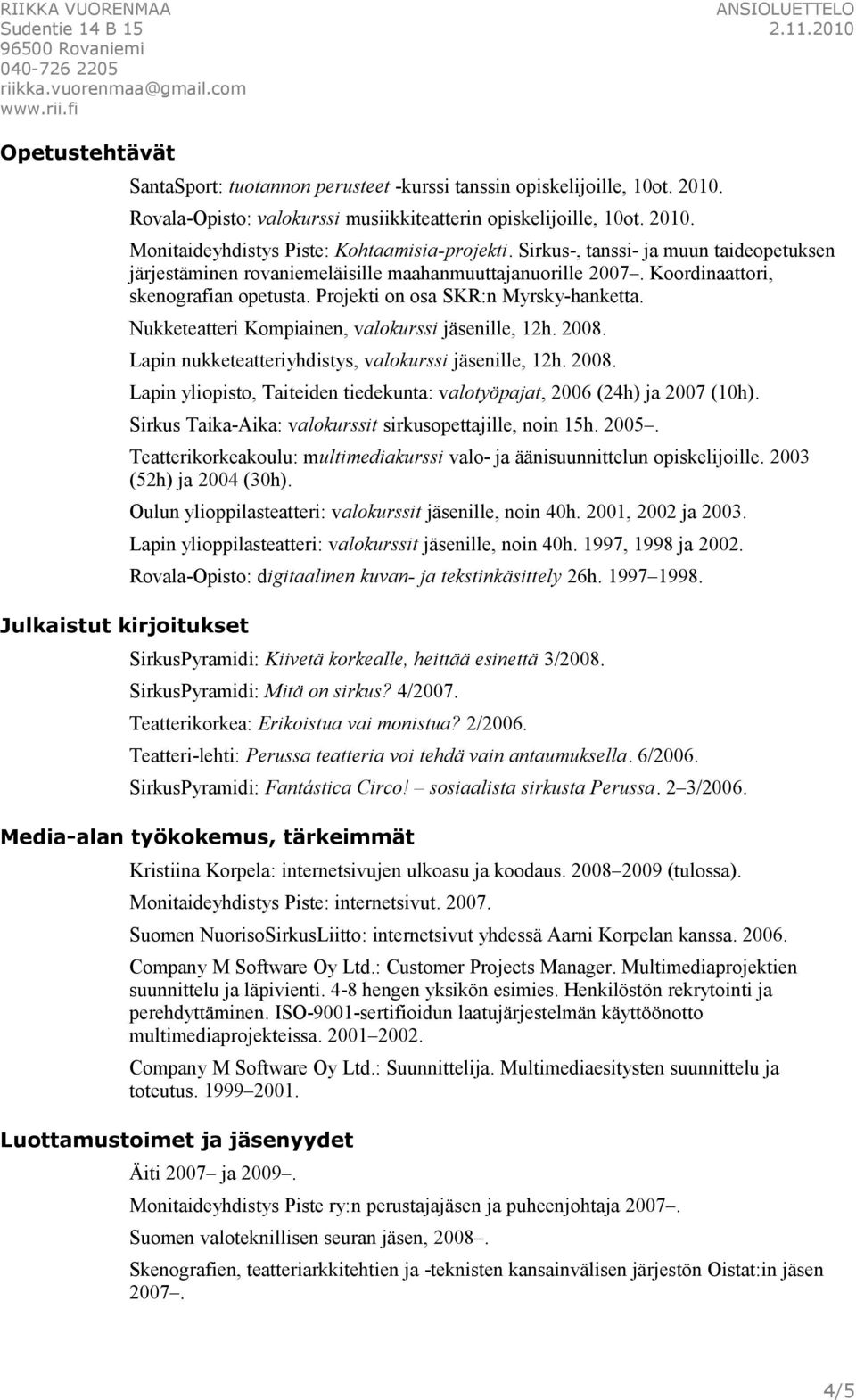 Nukketeatteri Kompiainen, valokurssi jäsenille, 12h. 2008. Lapin nukketeatteriyhdistys, valokurssi jäsenille, 12h. 2008. Lapin yliopisto, Taiteiden tiedekunta: valotyöpajat, 2006 (24h) ja 2007 (10h).