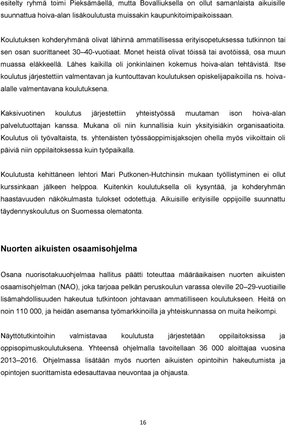 Lähes kaikilla oli jonkinlainen kokemus hoiva-alan tehtävistä. Itse koulutus järjestettiin valmentavan ja kuntouttavan koulutuksen opiskelijapaikoilla ns. hoivaalalle valmentavana koulutuksena.