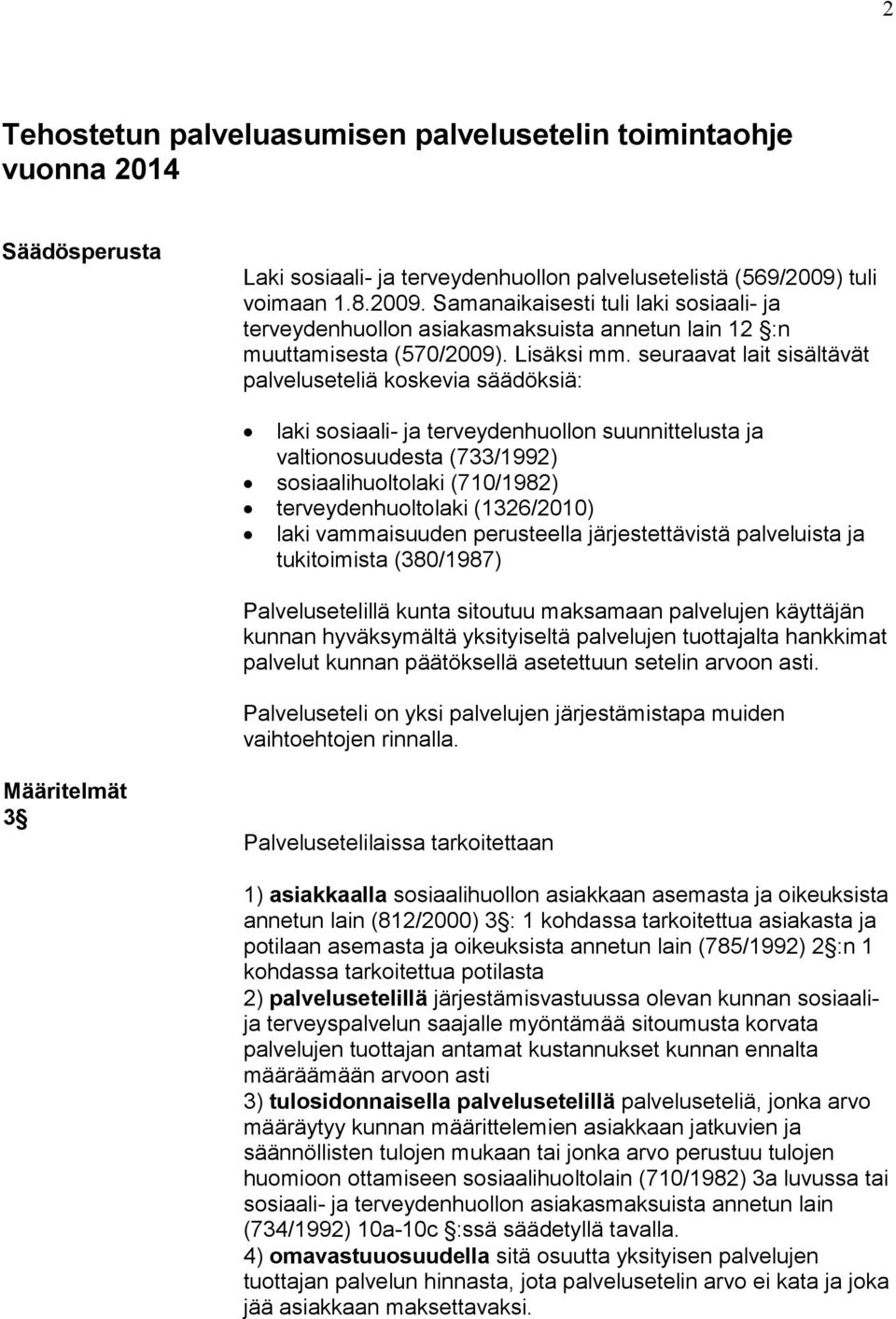 seuraavat lait sisältävät palveluseteliä koskevia säädöksiä: laki sosiaali- ja terveydenhuollon suunnittelusta ja valtionosuudesta (733/1992) sosiaalihuoltolaki (710/1982) terveydenhuoltolaki