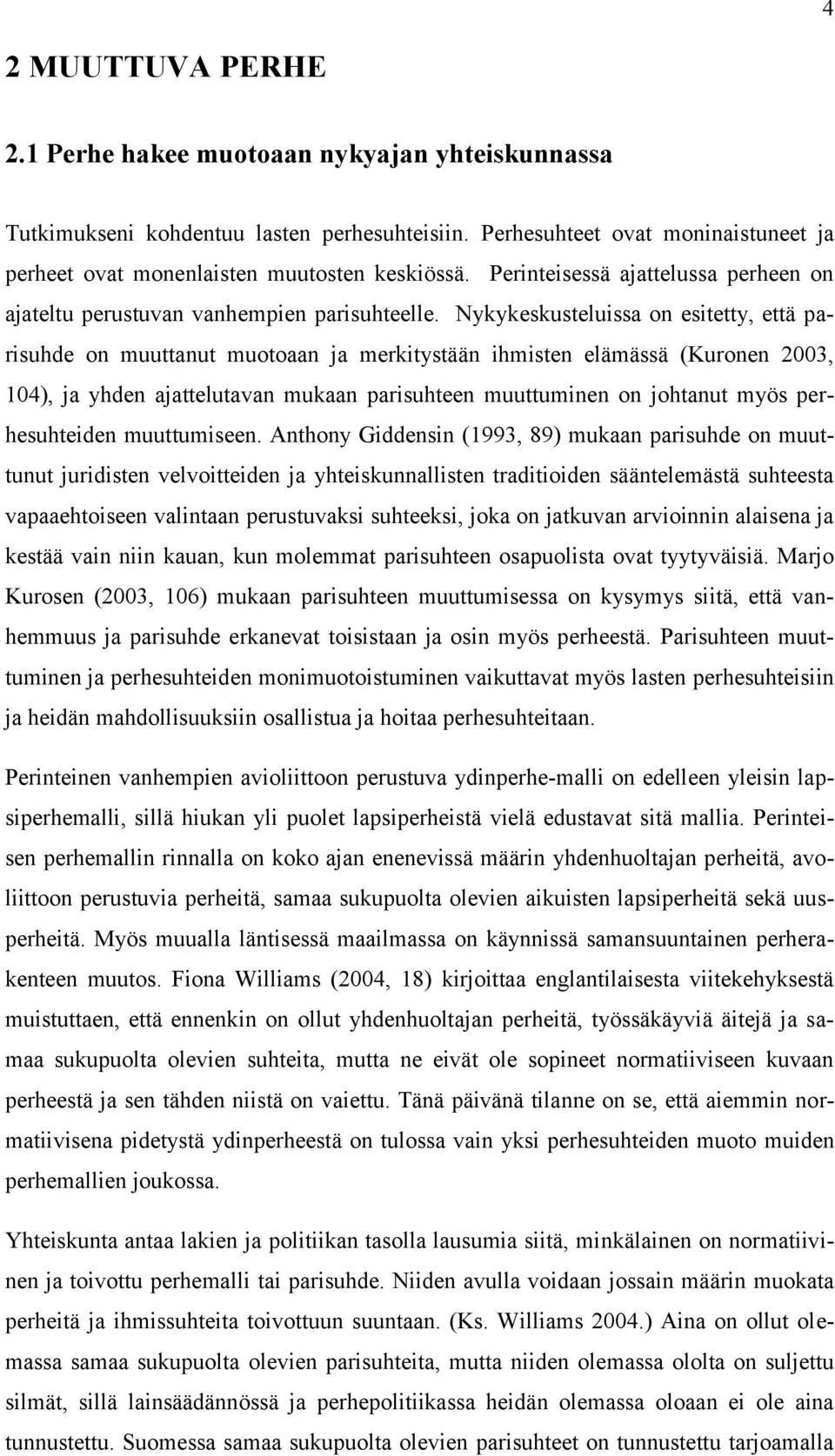 Nykykeskusteluissa on esitetty, että parisuhde on muuttanut muotoaan ja merkitystään ihmisten elämässä (Kuronen 2003, 104), ja yhden ajattelutavan mukaan parisuhteen muuttuminen on johtanut myös