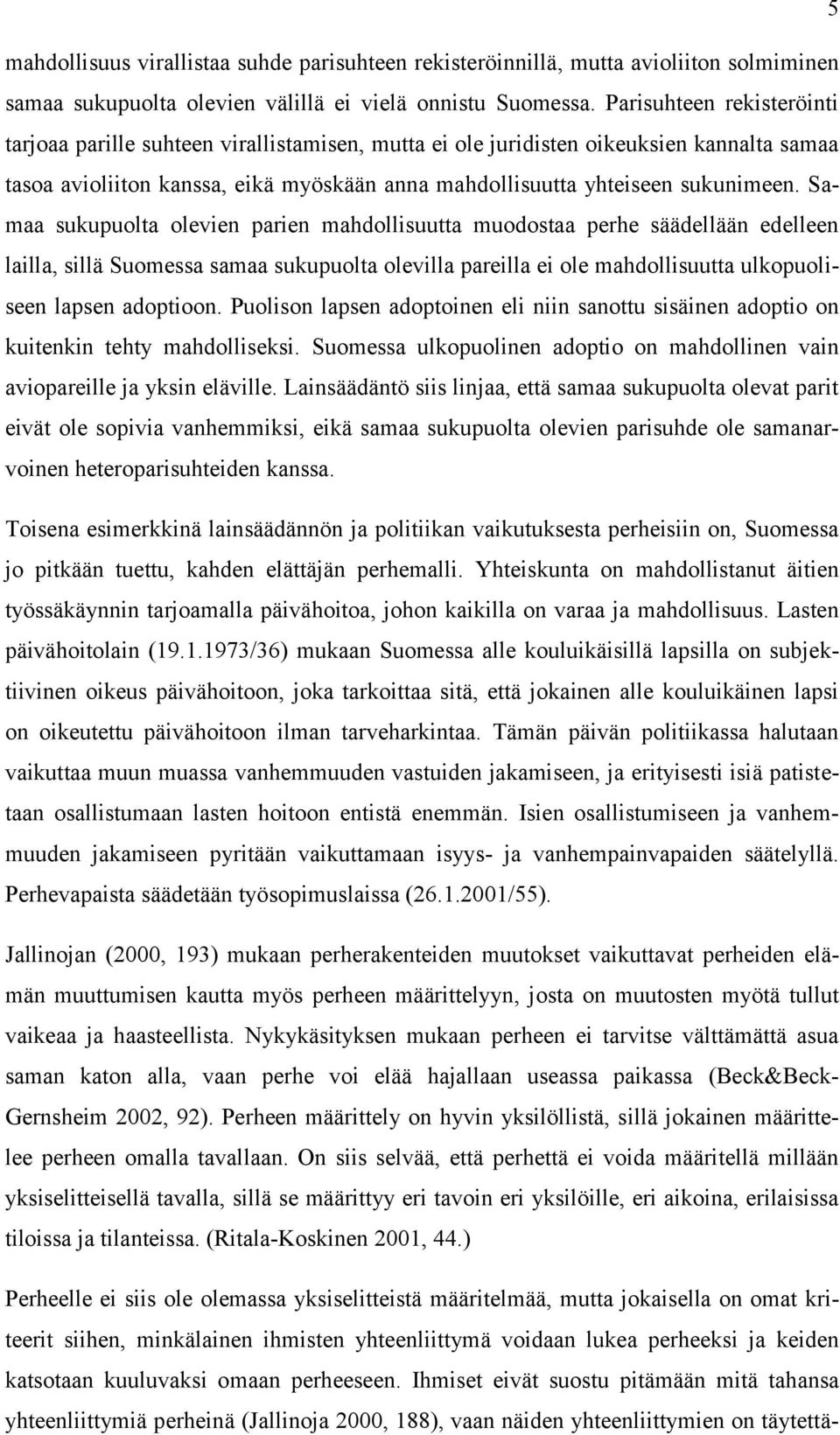 Samaa sukupuolta olevien parien mahdollisuutta muodostaa perhe säädellään edelleen lailla, sillä Suomessa samaa sukupuolta olevilla pareilla ei ole mahdollisuutta ulkopuoliseen lapsen adoptioon.