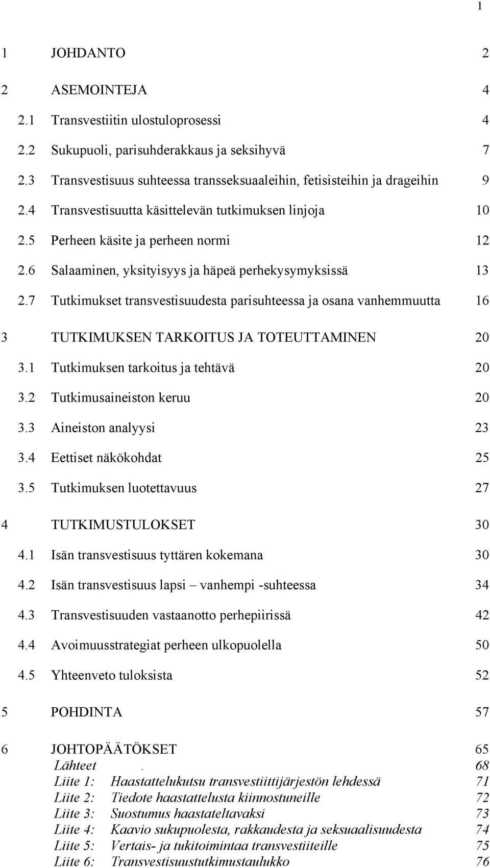 7 Tutkimukset transvestisuudesta parisuhteessa ja osana vanhemmuutta 16 3 TUTKIMUKSEN TARKOITUS JA TOTEUTTAMINEN 20 3.1 Tutkimuksen tarkoitus ja tehtävä 20 3.2 Tutkimusaineiston keruu 20 3.